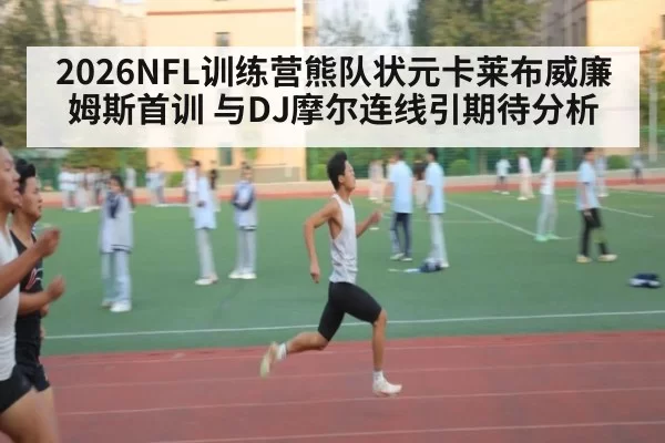 2026NFL训练营熊队状元卡莱布威廉姆斯首训 与DJ摩尔连线引期待分析 - bandaotiyu