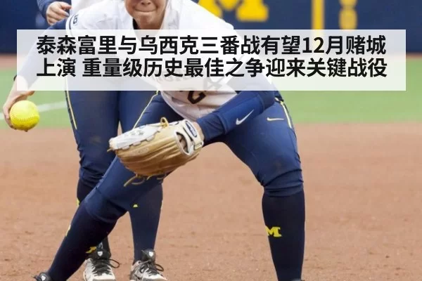 泰森富里与乌西克三番战有望12月赌城上演 重量级历史最佳之争迎来关键战役 - bandaotiyu