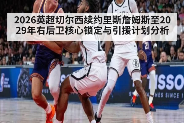 2026英超切尔西续约里斯詹姆斯至2029年右后卫核心锁定与引援计划分析 - bandaotiyu