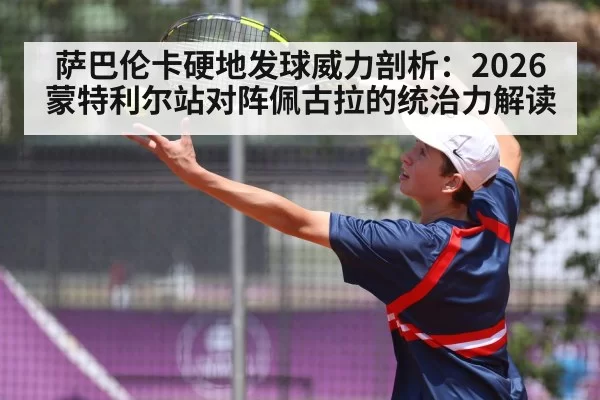 萨巴伦卡硬地发球威力剖析：2026蒙特利尔站对阵佩古拉的统治力解读 - bandaotiyu
