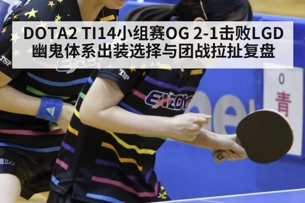 DOTA2 TI14小组赛OG 2-1击败LGD幽鬼体系出装选择与团战拉扯复盘 - bandaotiyu