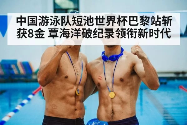 中国游泳队短池世界杯巴黎站斩获8金 覃海洋破纪录领衔新时代 - bandaotiyu