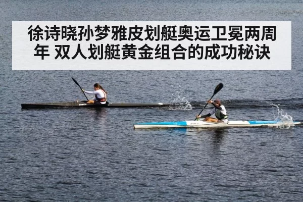 徐诗晓孙梦雅皮划艇奥运卫冕两周年 双人划艇黄金组合的成功秘诀