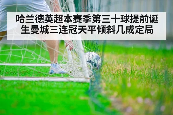 哈兰德英超本赛季第三十球提前诞生曼城三连冠天平倾斜几成定局