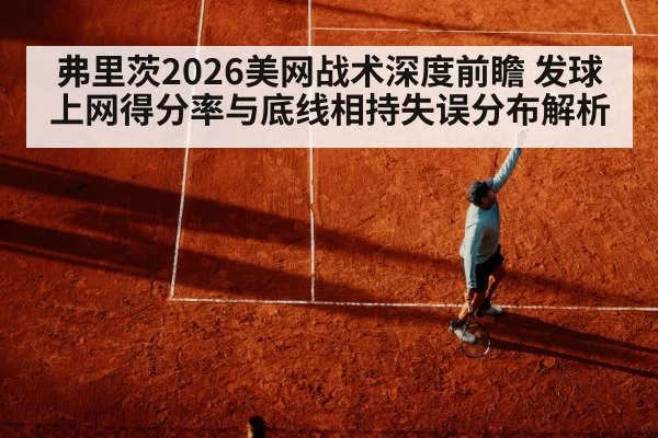弗里茨2026美网战术深度前瞻 发球上网得分率与底线相持失误分布解析 - bandaotiyu