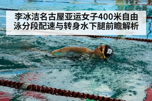 李冰洁名古屋亚运女子400米自由泳分段配速与转身水下腿前瞻解析 - bandaotiyu