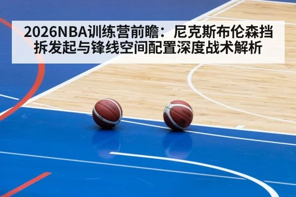 2026NBA训练营前瞻：尼克斯布伦森挡拆发起与锋线空间配置深度战术解析 | bandaotiyu